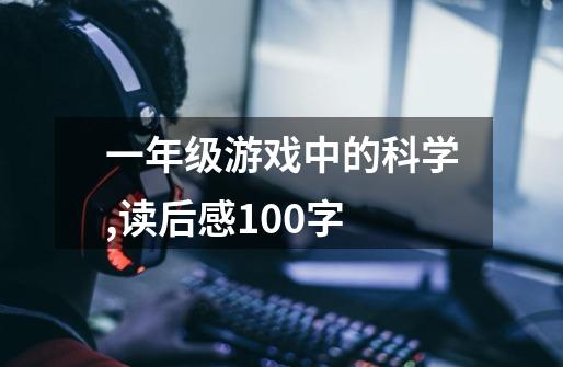 一年级游戏中的科学,读后感100字-第1张-游戏信息-龙启网