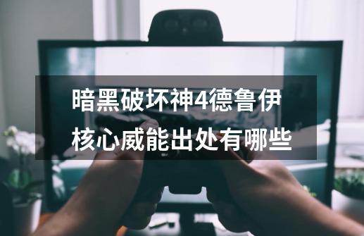 暗黑破坏神4德鲁伊核心威能出处有哪些-第1张-游戏信息-龙启网