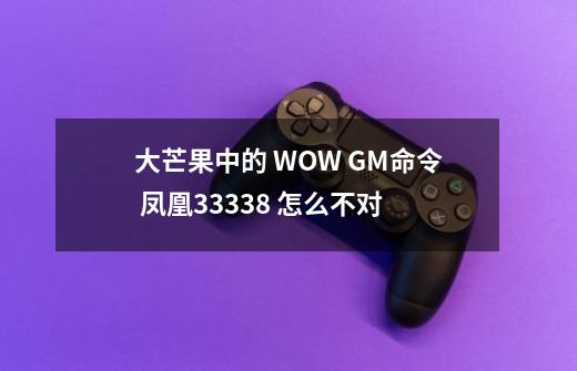 大芒果中的 WOW GM命令 凤凰33338 怎么不对-第1张-游戏信息-龙启网
