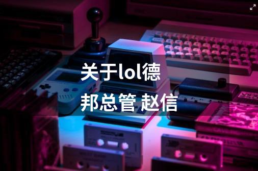 关于lol德邦总管 赵信-第1张-游戏信息-龙启网