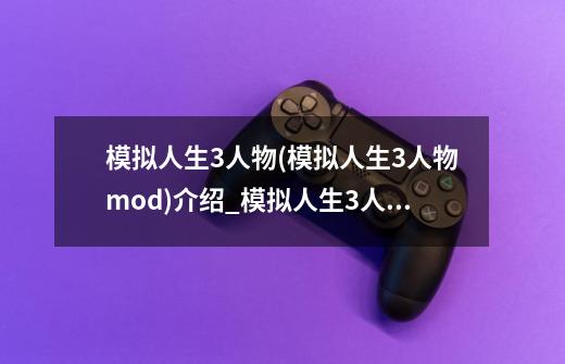 模拟人生3人物(模拟人生3人物mod)介绍_模拟人生3人物(模拟人生3人物mod)是什么-第1张-游戏信息-龙启网