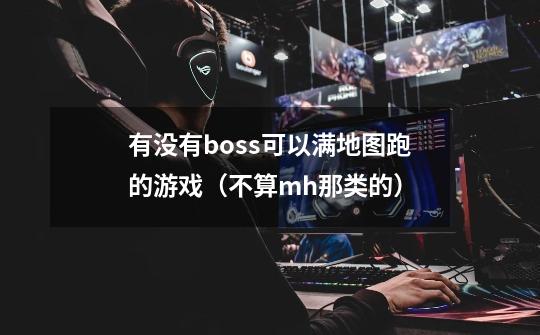 有没有boss可以满地图跑的游戏(不算mh那类的)-第1张-游戏信息-龙启网