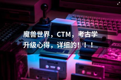 魔兽世界，CTM，考古学升级心得，详细的！！！-第1张-游戏信息-龙启网