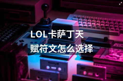 LOL卡萨丁天赋符文怎么选择-第1张-游戏信息-龙启网