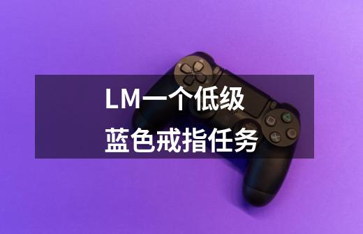 LM一个低级蓝色戒指任务-第1张-游戏信息-龙启网