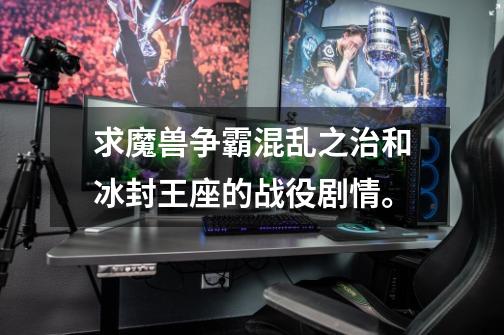求魔兽争霸混乱之治和冰封王座的战役剧情。-第1张-游戏信息-龙启网