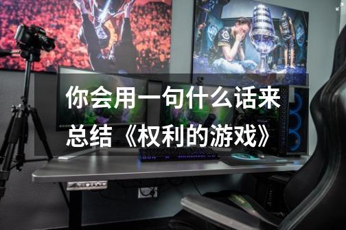 你会用一句什么话来总结《权利的游戏》-第1张-游戏信息-龙启网