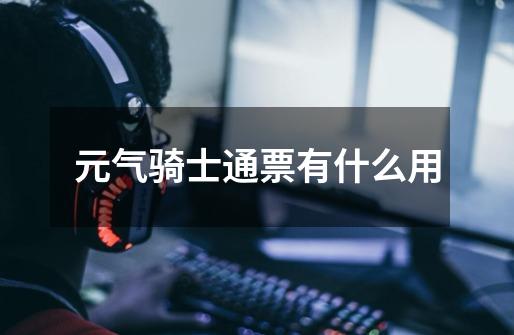 元气骑士通票有什么用-第1张-游戏信息-龙启网