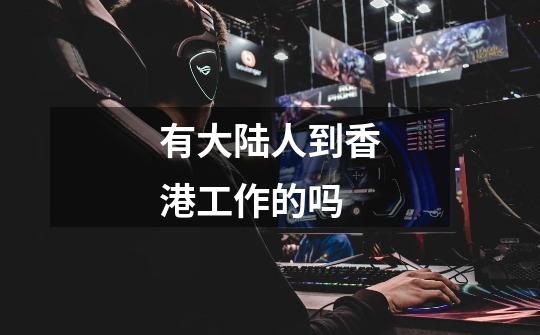 有大陆人到香港工作的吗-第1张-游戏信息-龙启网