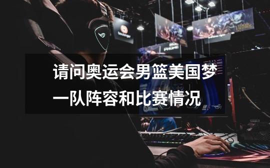 请问奥运会男篮美国梦一队阵容和比赛情况-第1张-游戏信息-龙启网