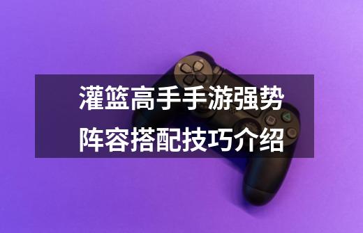 灌篮高手手游强势阵容搭配技巧介绍-第1张-游戏信息-龙启网