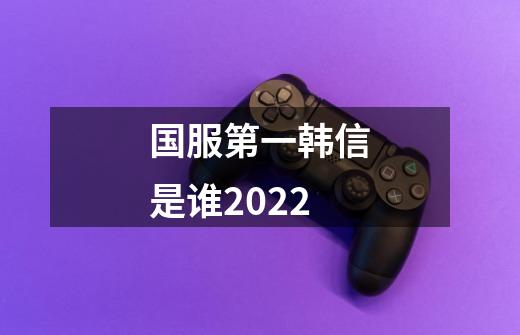 国服第一韩信是谁2022-第1张-游戏信息-龙启网
