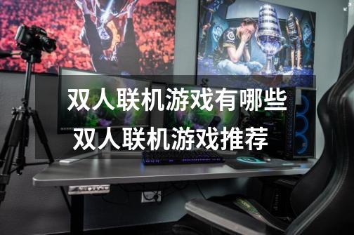 双人联机游戏有哪些 双人联机游戏推荐-第1张-游戏信息-龙启网