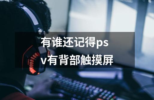 有谁还记得psv有背部触摸屏-第1张-游戏信息-龙启网