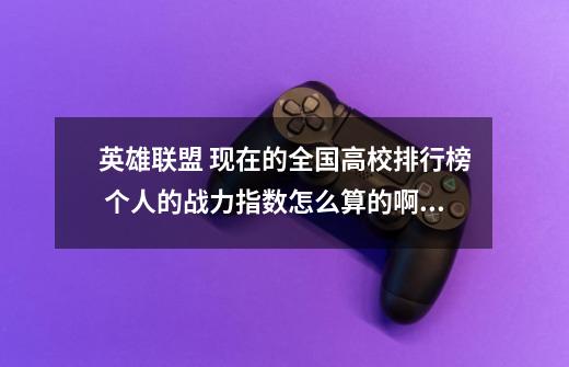 英雄联盟 现在的全国高校排行榜 个人的战力指数怎么算的啊 好像跟排位分数关系不大-第1张-游戏信息-龙启网
