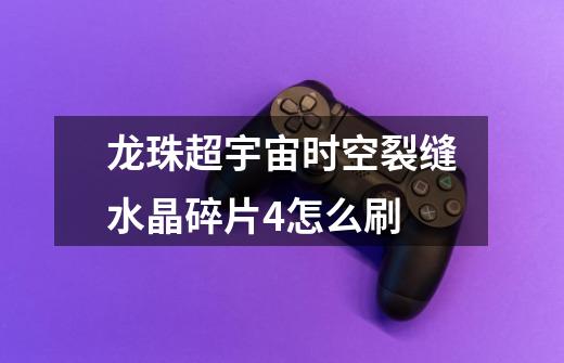龙珠超宇宙时空裂缝水晶碎片4怎么刷-第1张-游戏信息-龙启网