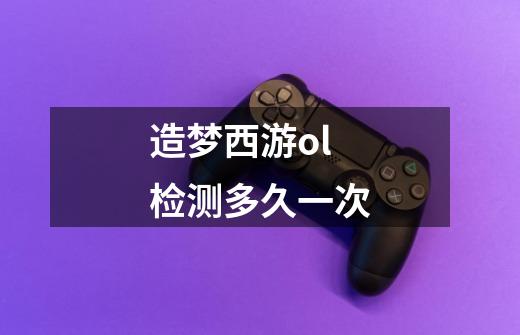 造梦西游ol检测多久一次-第1张-游戏信息-龙启网