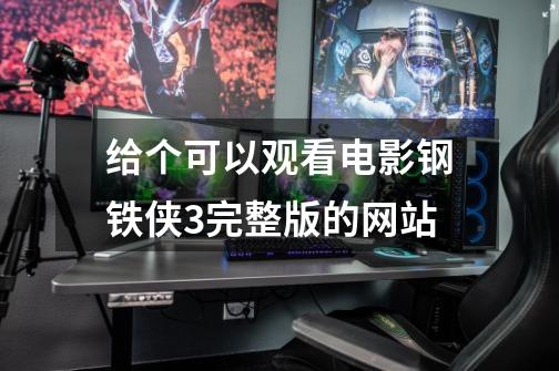 给个可以观看电影钢铁侠3完整版的网站-第1张-游戏信息-龙启网