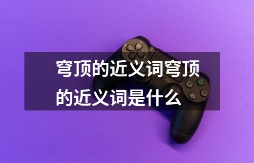 穹顶的近义词穹顶的近义词是什么-第1张-游戏信息-龙启网