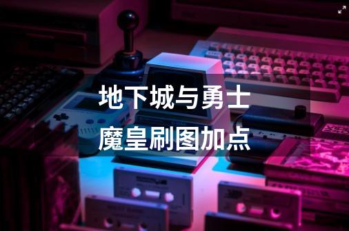 地下城与勇士魔皇刷图加点-第1张-游戏信息-龙启网
