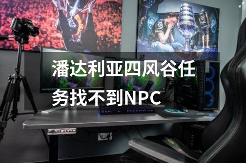 潘达利亚四风谷任务找不到NPC-第1张-游戏信息-龙启网