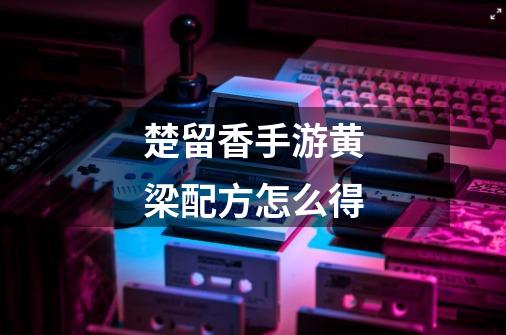 楚留香手游黄梁配方怎么得-第1张-游戏信息-龙启网