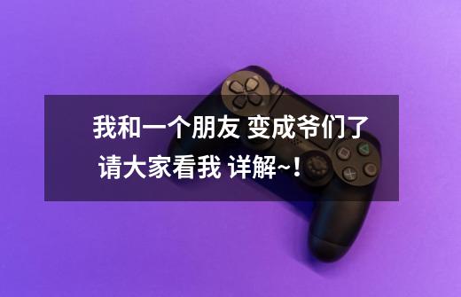 我和一个朋友 变成爷们了 请大家看我 详解~!-第1张-游戏信息-龙启网