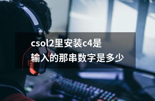 csol2里安装c4是输入的那串数字是多少-第1张-游戏信息-龙启网