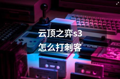 云顶之弈s3怎么打刺客-第1张-游戏信息-龙启网