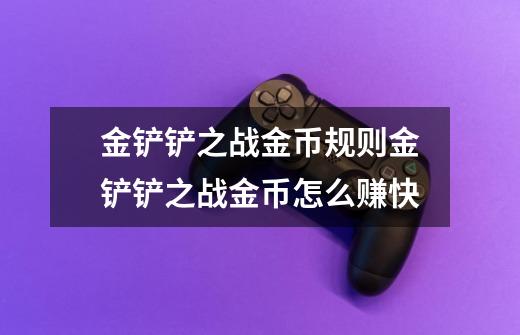 金铲铲之战金币规则金铲铲之战金币怎么赚快-第1张-游戏信息-龙启网