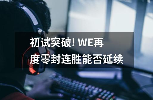 初试突破! WE再度零封连胜能否延续-第1张-游戏信息-龙启网