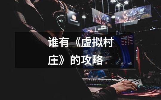 谁有《虚拟村庄》的攻略-第1张-游戏信息-龙启网