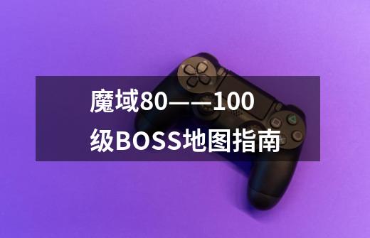 魔域80——100级BOSS地图指南-第1张-游戏信息-龙启网