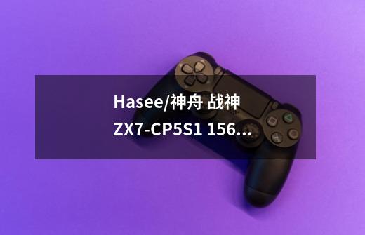 Hasee/神舟 战神ZX7-CP5S1 15.6英寸游戏本-详细介绍-第1张-游戏信息-龙启网