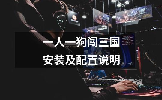 一人一狗闯三国安装及配置说明-第1张-游戏信息-龙启网