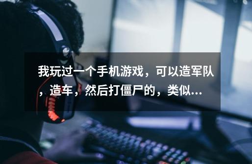 我玩过一个手机游戏，可以造军队，造车，然后打僵尸的，类似塔防，地图主要是蓝色(已城市为主)，敌人是-第1张-游戏信息-龙启网