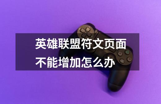英雄联盟符文页面不能增加怎么办-第1张-游戏信息-龙启网