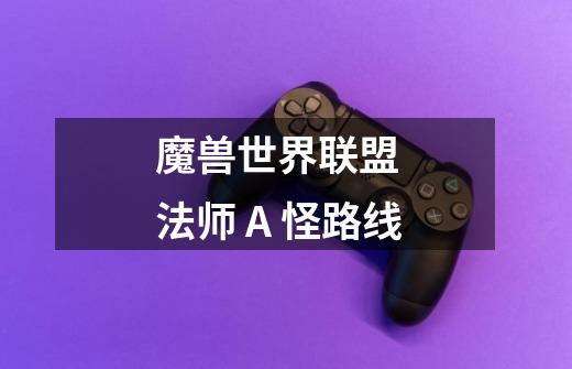 魔兽世界联盟 法师 A 怪路线-第1张-游戏信息-龙启网