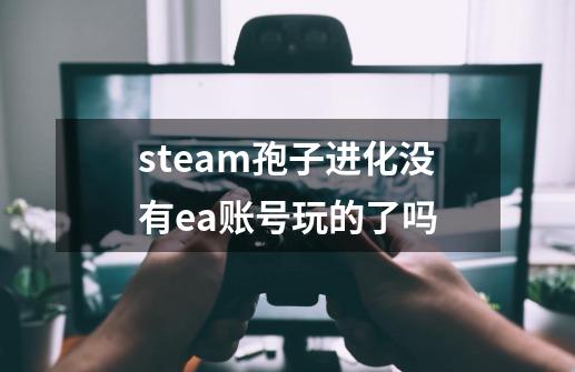 steam孢子进化没有ea账号玩的了吗-第1张-游戏信息-龙启网