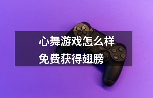 心舞游戏怎么样免费获得翅膀-第1张-游戏信息-龙启网