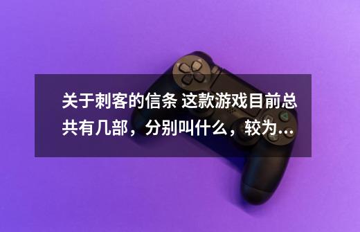 关于刺客的信条 这款游戏目前总共有几部,分别叫什么,较为详尽的剧情介绍。我对这款游戏很有feel,-第1张-游戏信息-龙启网