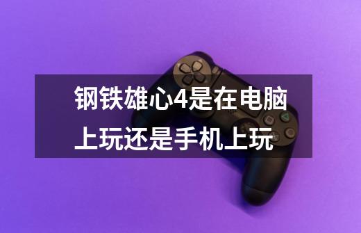 钢铁雄心4是在电脑上玩还是手机上玩-第1张-游戏信息-龙启网