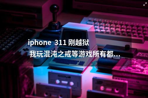 iphone 3.1.1 刚越狱 我玩混沌之戒等游戏所有都无法存档怎么回事呢-第1张-游戏信息-龙启网
