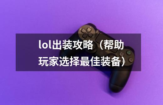 lol出装攻略(帮助玩家选择最佳装备)-第1张-游戏信息-龙启网