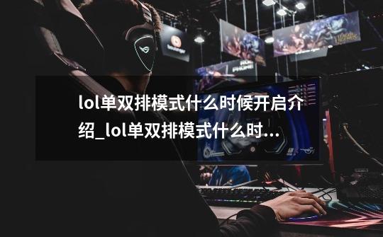 lol单双排模式什么时候开启介绍_lol单双排模式什么时候开启是什么-第1张-游戏信息-龙启网