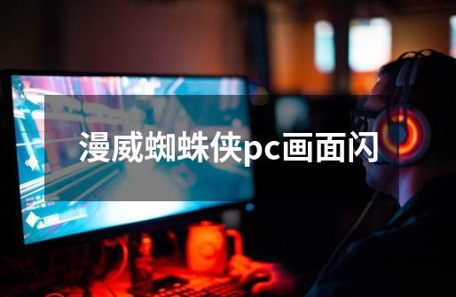 漫威蜘蛛侠pc画面闪-第1张-游戏信息-龙启网
