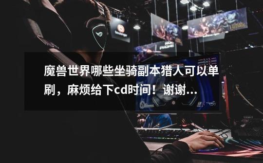 魔兽世界哪些坐骑副本猎人可以单刷,麻烦给下cd时间!谢谢大家的帮助-第1张-游戏信息-龙启网