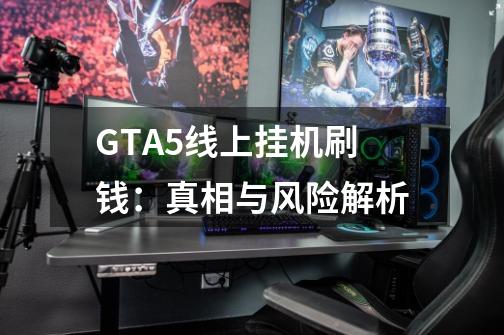 GTA5线上挂机刷钱:真相与风险解析-第1张-游戏信息-龙启网