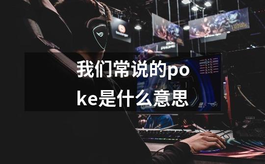 我们常说的poke是什么意思-第1张-游戏信息-龙启网