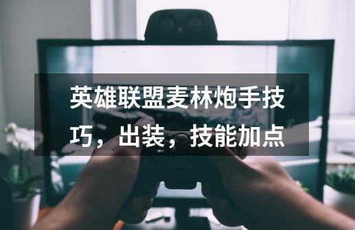 英雄联盟麦林炮手技巧,出装,技能加点-第1张-游戏信息-龙启网